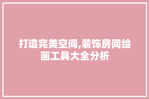 打造完美空间,装饰房间绘画工具大全分析 中式风格装饰