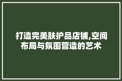 打造完美肤护品店铺,空间布局与氛围营造的艺术 地板材料