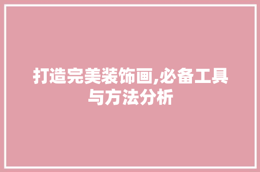打造完美装饰画,必备工具与方法分析 木雕艺术