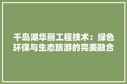 千岛湖华丽工程技术：绿色环保与生态旅游的完美融合