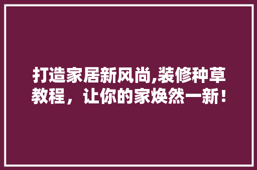 打造家居新风尚,装修种草教程，让你的家焕然一新！ 客厅装修
