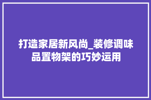 打造家居新风尚_装修调味品置物架的巧妙运用