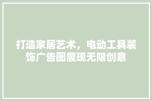 打造家居艺术，电动工具装饰广告图展现无限创意 现代风格装饰