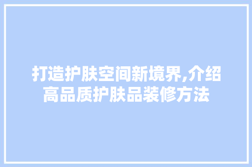 打造护肤空间新境界,介绍高品质护肤品装修方法 家居装修