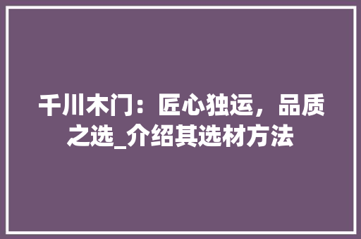 千川木门：匠心独运，品质之选_介绍其选材方法 家居装修