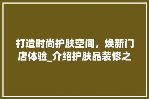 打造时尚护肤空间，焕新门店体验_介绍护肤品装修之路 中式风格装饰