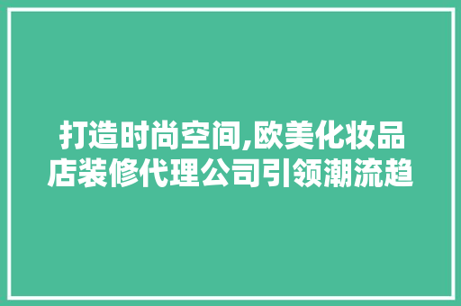 打造时尚空间,欧美化妆品店装修代理公司引领潮流趋势 软装设计