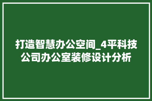 打造智慧办公空间_4平科技公司办公室装修设计分析 中式风格装饰