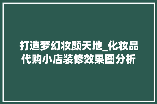 打造梦幻妆颜天地_化妆品代购小店装修效果图分析 客厅装修