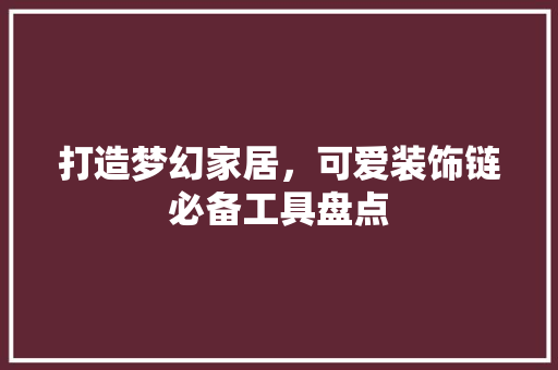 打造梦幻家居，可爱装饰链必备工具盘点 中式风格装饰