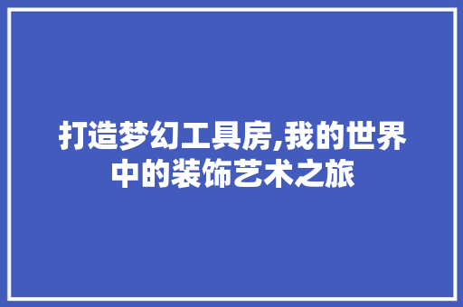 打造梦幻工具房,我的世界中的装饰艺术之旅 木雕艺术