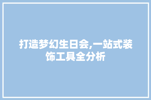 打造梦幻生日会,一站式装饰工具全分析