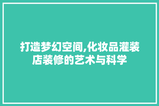 打造梦幻空间,化妆品灌装店装修的艺术与科学 客厅装修