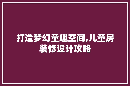 打造梦幻童趣空间,儿童房装修设计攻略 客厅装修