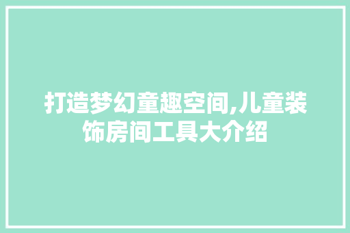 打造梦幻童趣空间,儿童装饰房间工具大介绍