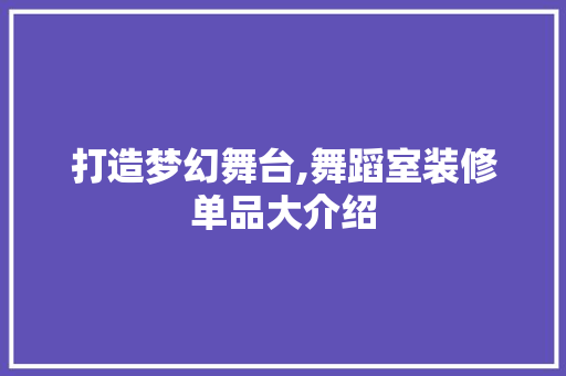 打造梦幻舞台,舞蹈室装修单品大介绍