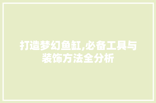 打造梦幻鱼缸,必备工具与装饰方法全分析 客厅装修