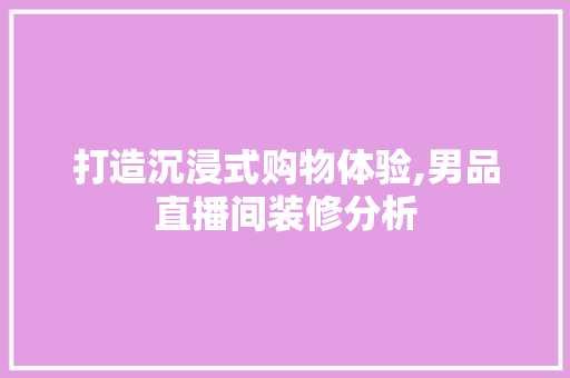 打造沉浸式购物体验,男品直播间装修分析 室内设计