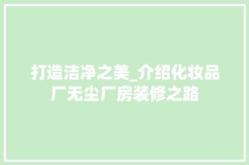 打造洁净之美_介绍化妆品厂无尘厂房装修之路 家居装修