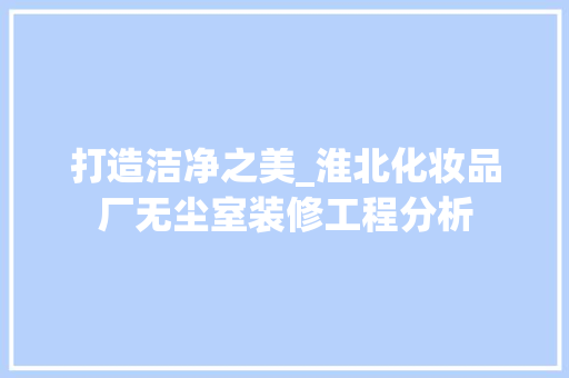 打造洁净之美_淮北化妆品厂无尘室装修工程分析