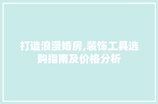 打造浪漫婚房,装饰工具选购指南及价格分析 木雕艺术