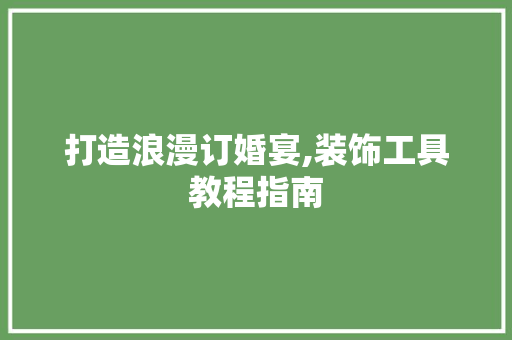 打造浪漫订婚宴,装饰工具教程指南 软装设计