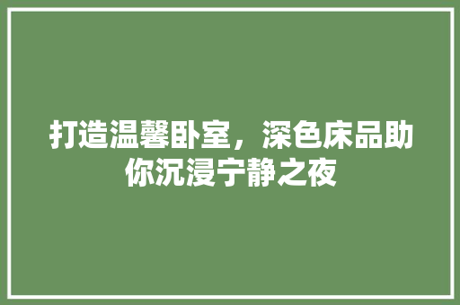 打造温馨卧室，深色床品助你沉浸宁静之夜