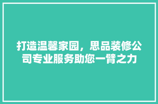 打造温馨家园，思品装修公司专业服务助您一臂之力 现代风格装饰