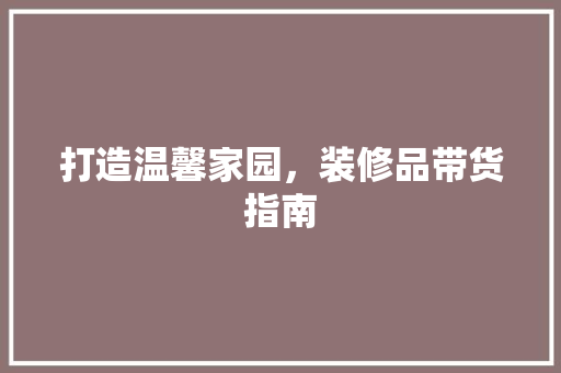 打造温馨家园，装修品带货指南 地板材料