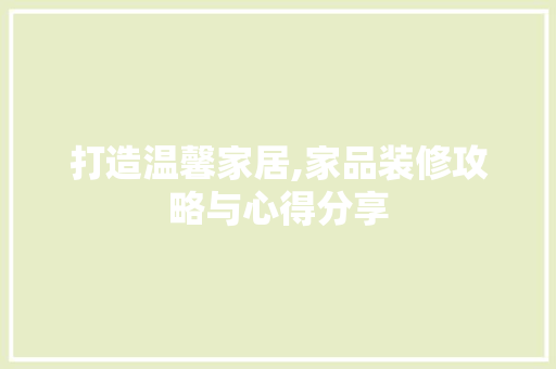 打造温馨家居,家品装修攻略与心得分享 木雕艺术