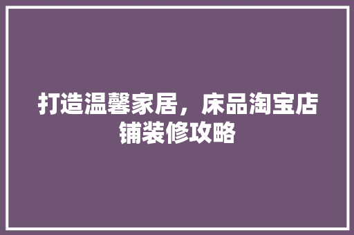 打造温馨家居，床品淘宝店铺装修攻略 家居装修