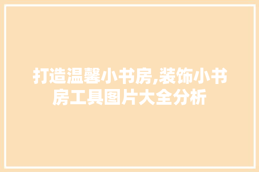 打造温馨小书房,装饰小书房工具图片大全分析