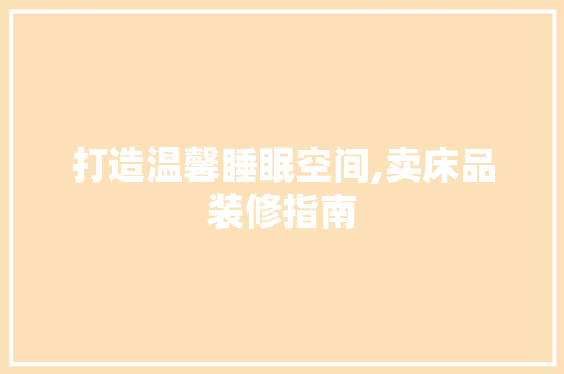 打造温馨睡眠空间,卖床品装修指南
