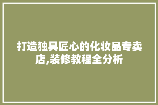 打造独具匠心的化妆品专卖店,装修教程全分析 室内设计