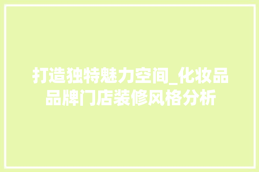 打造独特魅力空间_化妆品品牌门店装修风格分析 客厅装修