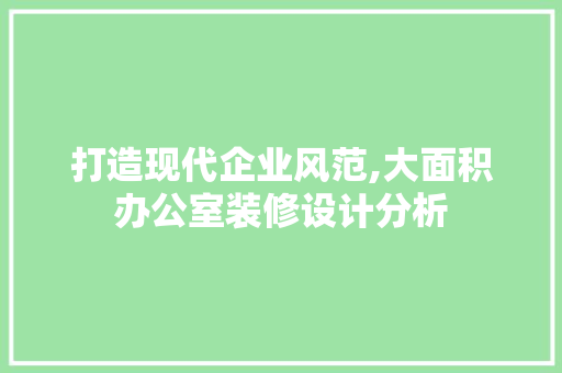 打造现代企业风范,大面积办公室装修设计分析 现代风格装饰