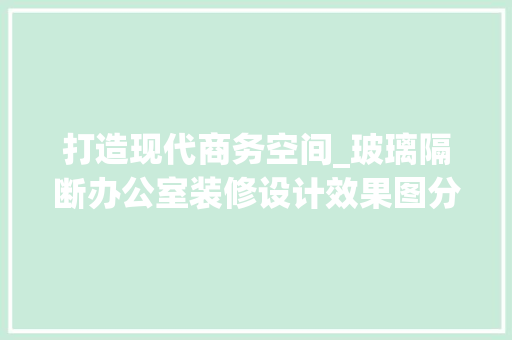 打造现代商务空间_玻璃隔断办公室装修设计效果图分析 现代风格装饰