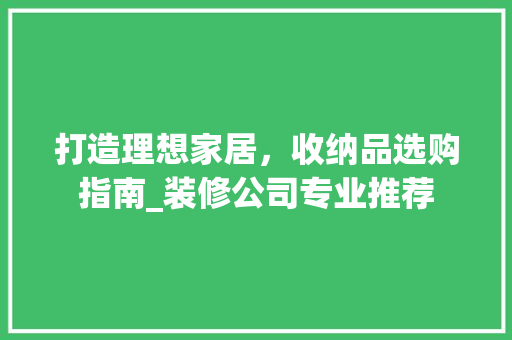 打造理想家居，收纳品选购指南_装修公司专业推荐