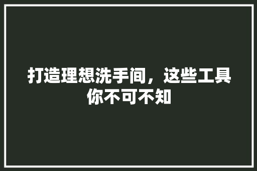 打造理想洗手间，这些工具你不可不知 室内设计