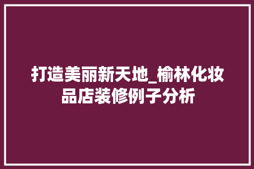 打造美丽新天地_榆林化妆品店装修例子分析 客厅装修