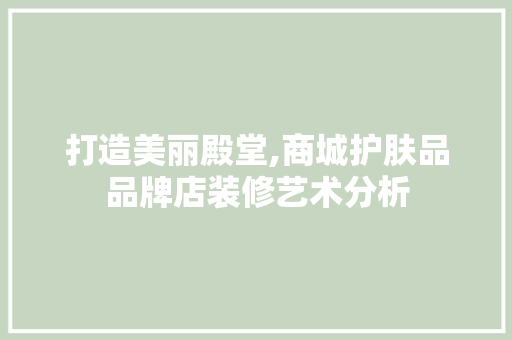 打造美丽殿堂,商城护肤品品牌店装修艺术分析 地板材料