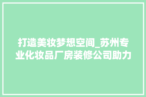 打造美妆梦想空间_苏州专业化妆品厂房装修公司助力企业腾飞 软装设计