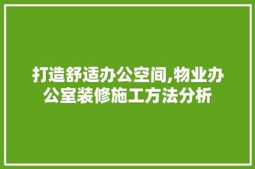 打造舒适办公空间,物业办公室装修施工方法分析 家居装修
