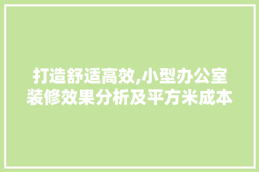 打造舒适高效,小型办公室装修效果分析及平方米成本考量 木雕艺术