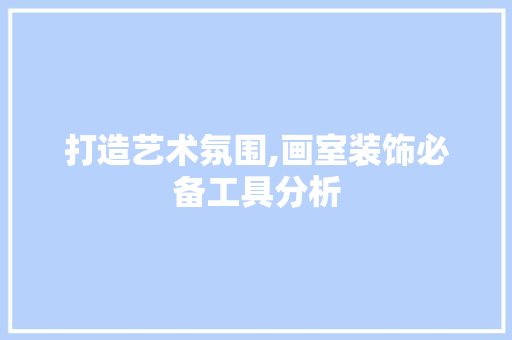 打造艺术氛围,画室装饰必备工具分析