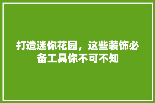 打造迷你花园，这些装饰必备工具你不可不知