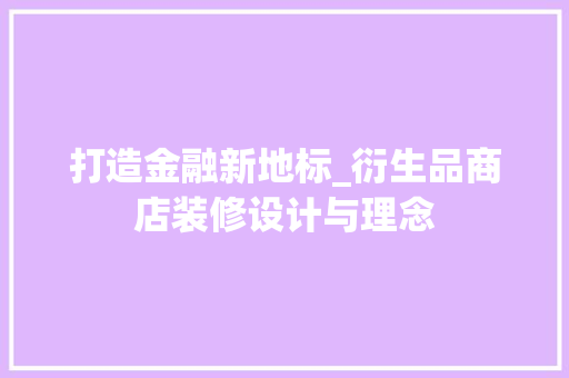 打造金融新地标_衍生品商店装修设计与理念