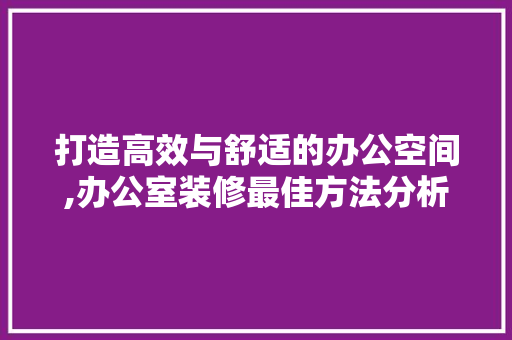打造高效与舒适的办公空间,办公室装修最佳方法分析