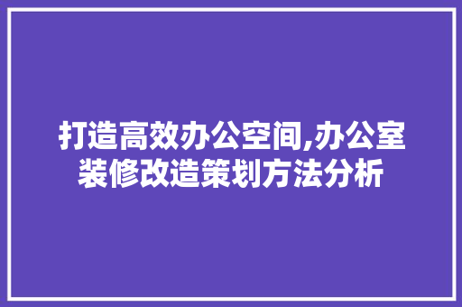 打造高效办公空间,办公室装修改造策划方法分析 室内设计