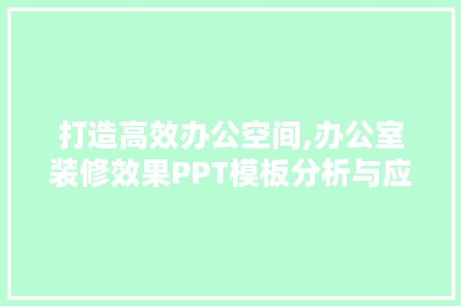 打造高效办公空间,办公室装修效果PPT模板分析与应用
